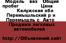  › Модель ­ ваз › Общий пробег ­ 100 000 › Цена ­ 80 000 - Калужская обл., Перемышльский р-н, Перемышль с. Авто » Продажа легковых автомобилей   